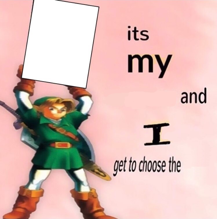 It's my ... and I get to choose the ... Template